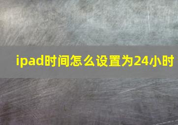 ipad时间怎么设置为24小时