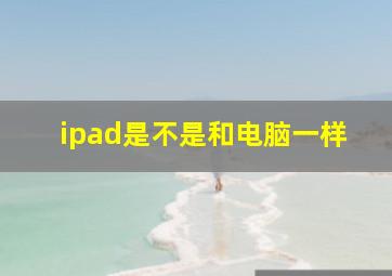 ipad是不是和电脑一样