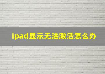 ipad显示无法激活怎么办