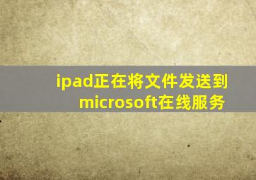 ipad正在将文件发送到microsoft在线服务