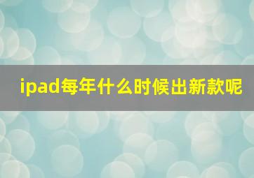 ipad每年什么时候出新款呢