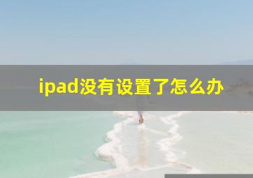 ipad没有设置了怎么办