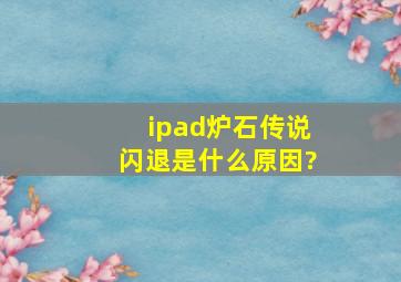 ipad炉石传说闪退是什么原因?