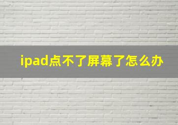 ipad点不了屏幕了怎么办