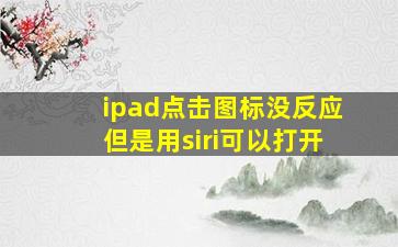 ipad点击图标没反应但是用siri可以打开