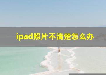 ipad照片不清楚怎么办