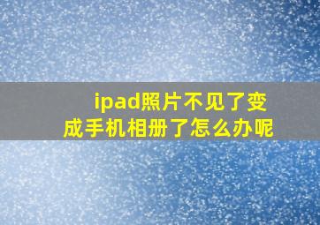 ipad照片不见了变成手机相册了怎么办呢