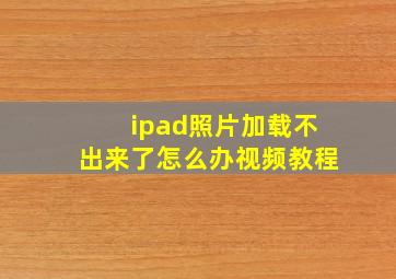 ipad照片加载不出来了怎么办视频教程