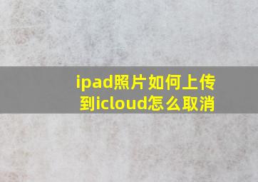 ipad照片如何上传到icloud怎么取消