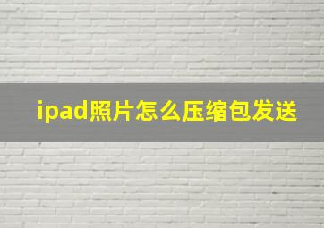 ipad照片怎么压缩包发送