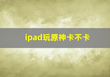 ipad玩原神卡不卡