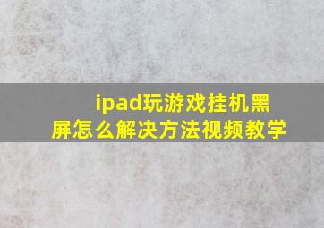 ipad玩游戏挂机黑屏怎么解决方法视频教学