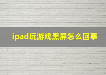 ipad玩游戏黑屏怎么回事