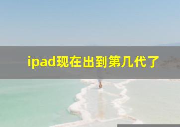 ipad现在出到第几代了