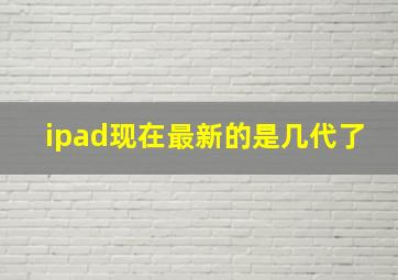 ipad现在最新的是几代了