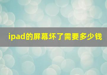 ipad的屏幕坏了需要多少钱