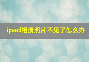 ipad相册照片不见了怎么办