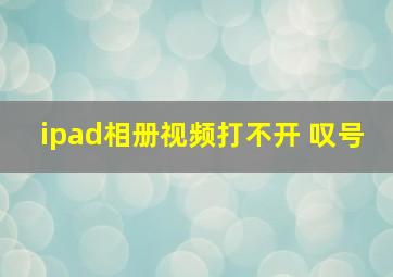 ipad相册视频打不开 叹号