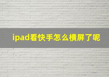 ipad看快手怎么横屏了呢