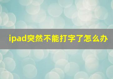 ipad突然不能打字了怎么办