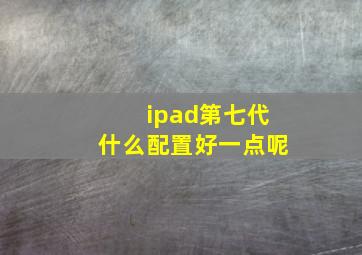 ipad第七代什么配置好一点呢