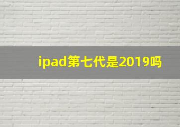 ipad第七代是2019吗