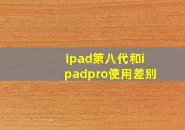 ipad第八代和ipadpro使用差别