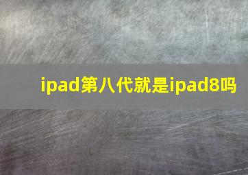 ipad第八代就是ipad8吗