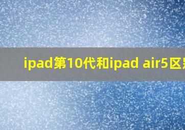 ipad第10代和ipad air5区别