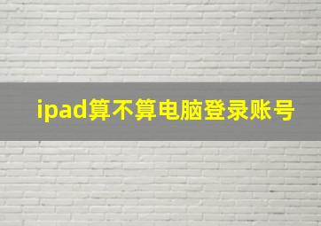 ipad算不算电脑登录账号