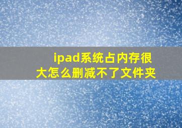 ipad系统占内存很大怎么删减不了文件夹