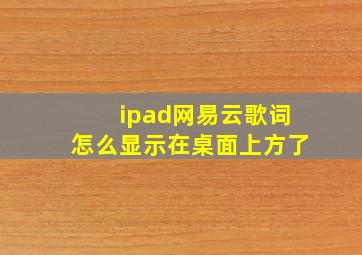 ipad网易云歌词怎么显示在桌面上方了