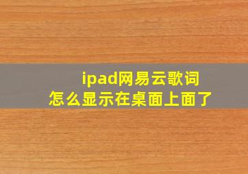 ipad网易云歌词怎么显示在桌面上面了