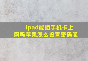 ipad能插手机卡上网吗苹果怎么设置密码呢