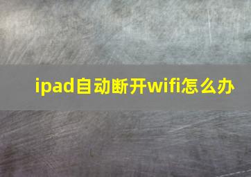 ipad自动断开wifi怎么办