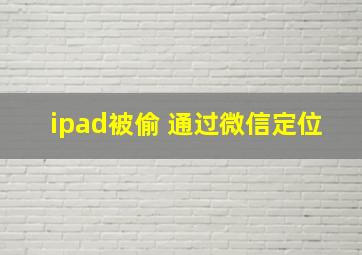 ipad被偷 通过微信定位