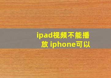 ipad视频不能播放 iphone可以