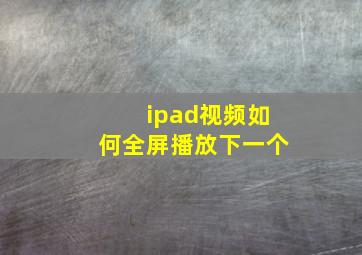 ipad视频如何全屏播放下一个