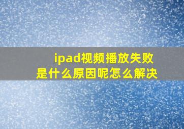 ipad视频播放失败是什么原因呢怎么解决