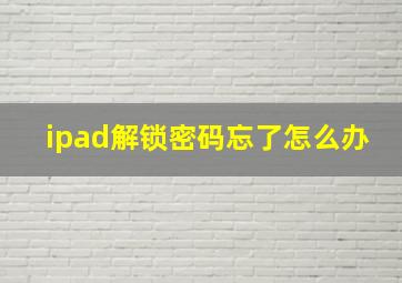 ipad解锁密码忘了怎么办