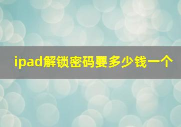 ipad解锁密码要多少钱一个