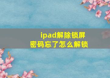 ipad解除锁屏密码忘了怎么解锁