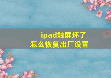 ipad触屏坏了怎么恢复出厂设置