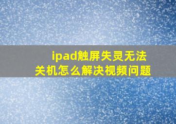 ipad触屏失灵无法关机怎么解决视频问题