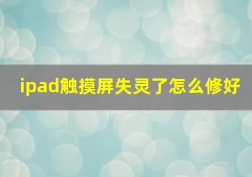 ipad触摸屏失灵了怎么修好