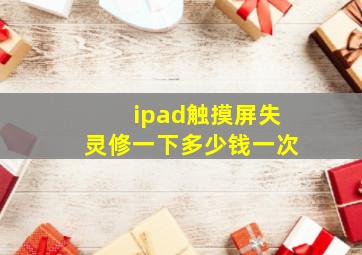 ipad触摸屏失灵修一下多少钱一次