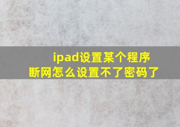 ipad设置某个程序断网怎么设置不了密码了