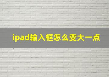 ipad输入框怎么变大一点