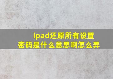 ipad还原所有设置密码是什么意思啊怎么弄