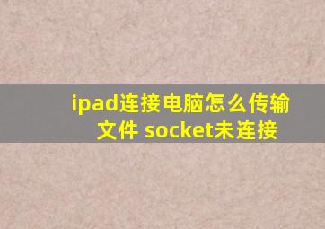 ipad连接电脑怎么传输文件 socket未连接